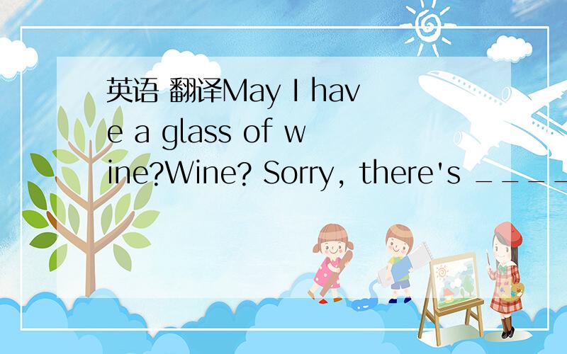 英语 翻译May I have a glass of wine?Wine? Sorry, there's ____lef