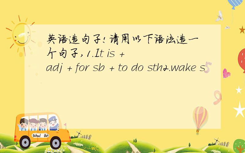 英语造句子!请用以下语法造一个句子,1.It is + adj + for sb + to do sth2.wake s