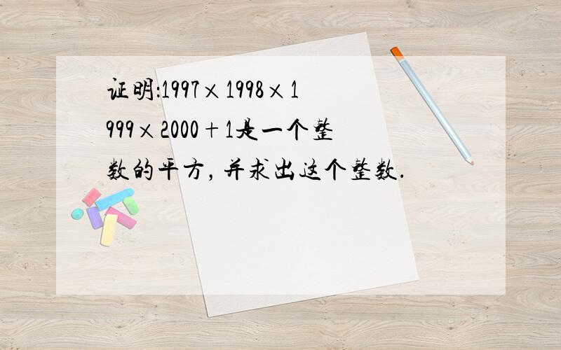 证明：1997×1998×1999×2000+1是一个整数的平方，并求出这个整数．