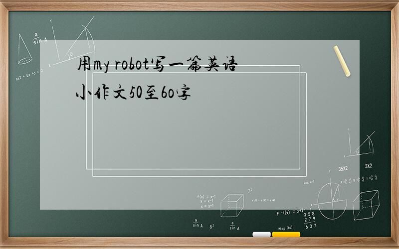 用my robot写一篇英语小作文50至6o字