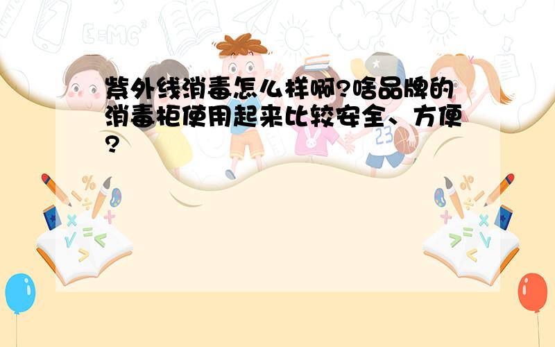 紫外线消毒怎么样啊?啥品牌的消毒柜使用起来比较安全、方便?