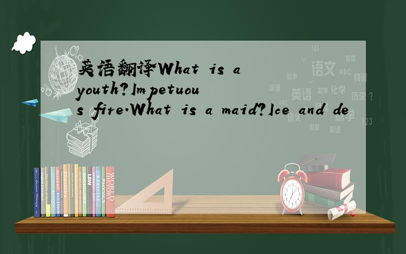 英语翻译What is a youth?Impetuous fire.What is a maid?Ice and de