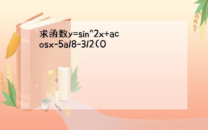 求函数y=sin^2x+acosx-5a/8-3/2(0