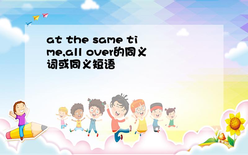 at the same time,all over的同义词或同义短语