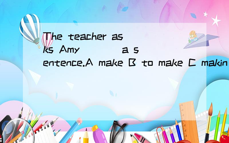 The teacher asks Amy ___ a sentence.A make B to make C makin