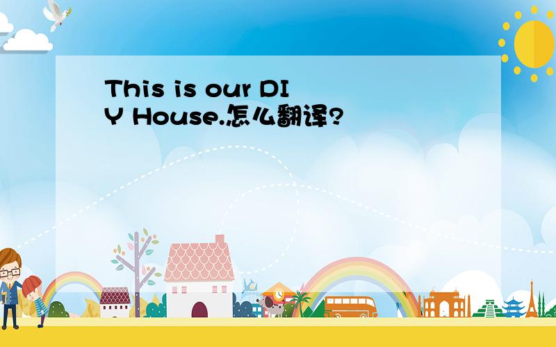 This is our DIY House.怎么翻译?