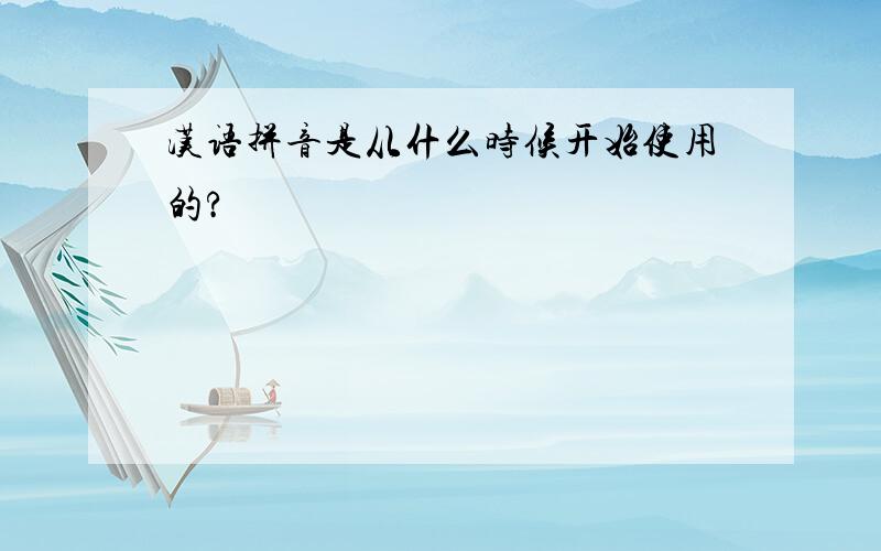 汉语拼音是从什么时候开始使用的?
