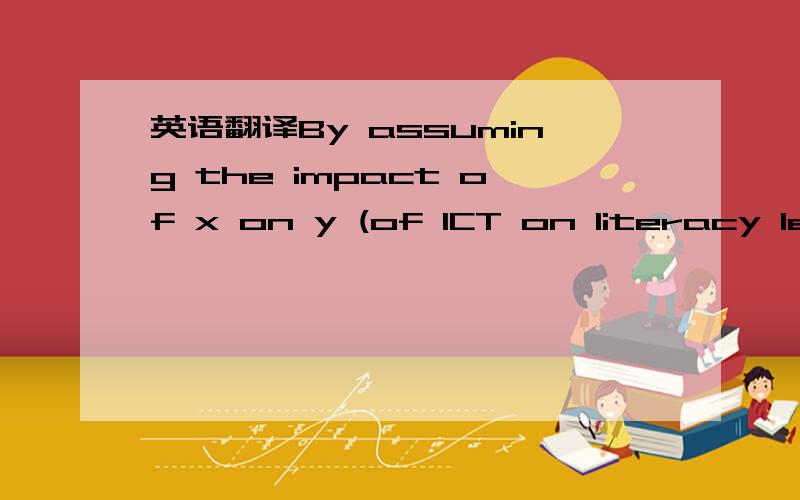 英语翻译By assuming the impact of x on y (of ICT on literacy lea