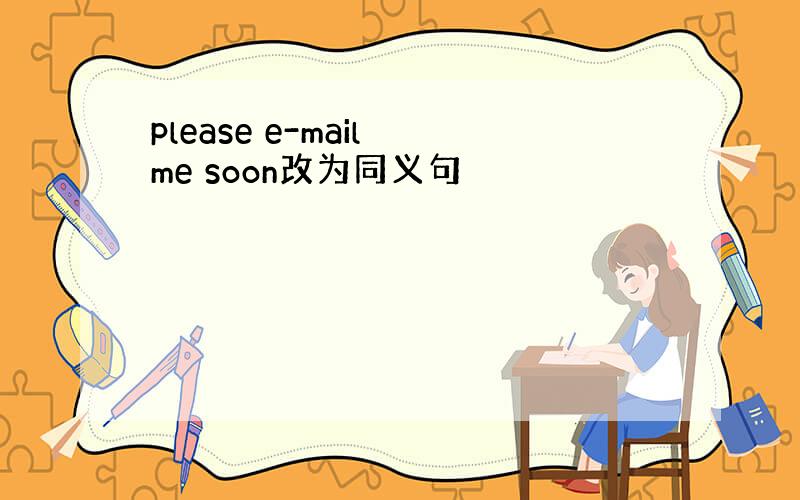 please e-mail me soon改为同义句