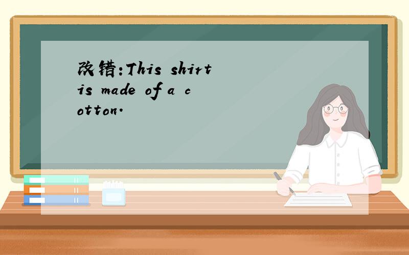 改错:This shirt is made of a cotton.
