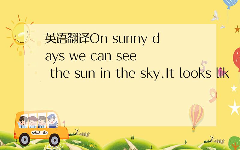 英语翻译On sunny days we can see the sun in the sky.It looks lik