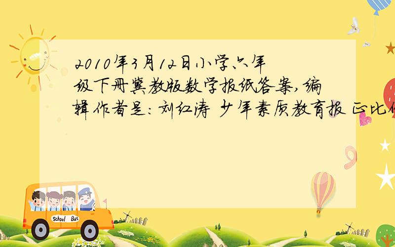 2010年3月12日小学六年级下册冀教版数学报纸答案,编辑作者是：刘红涛 少年素质教育报 正比例反比例