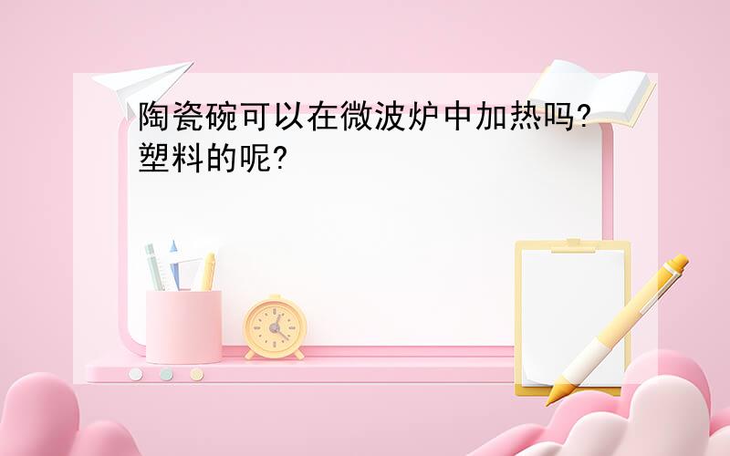 陶瓷碗可以在微波炉中加热吗?塑料的呢?