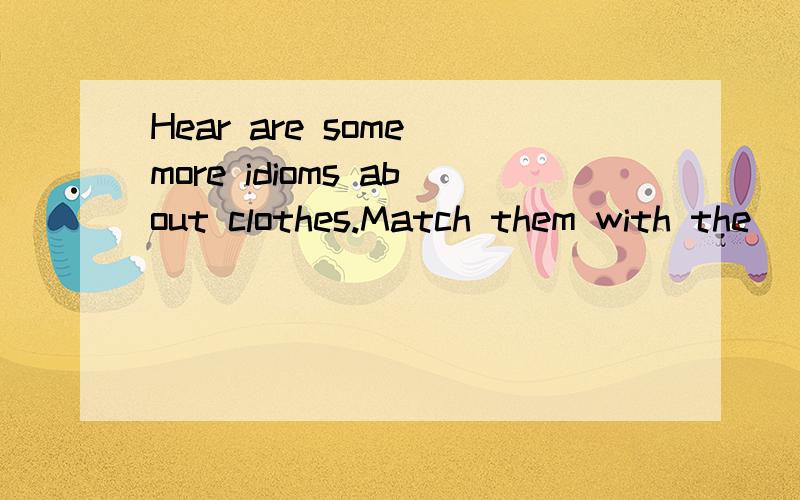 Hear are some more idioms about clothes.Match them with the