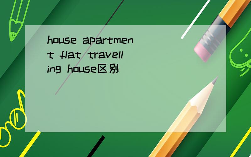 house apartment flat travelling house区别