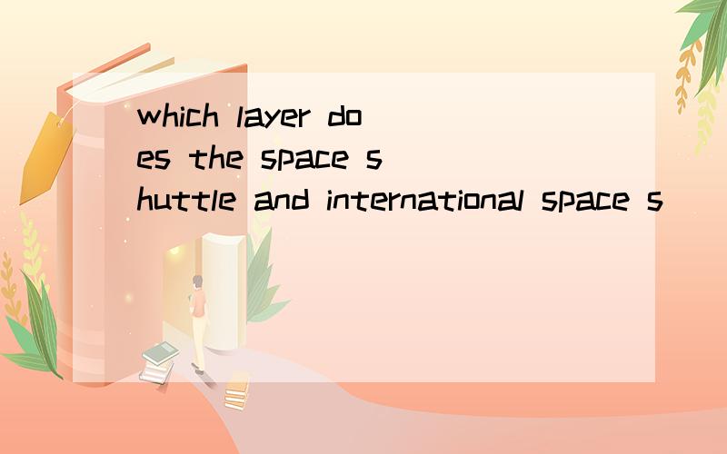 which layer does the space shuttle and international space s
