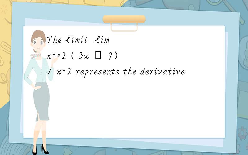 The limit :limx->2 ( 3x – 9)/ x-2 represents the derivative