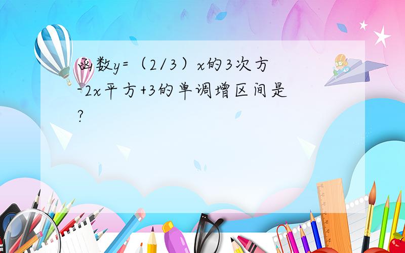 函数y=（2/3）x的3次方-2x平方+3的单调增区间是?