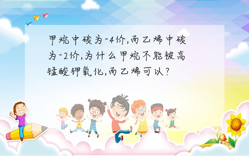 甲烷中碳为-4价,而乙烯中碳为-2价,为什么甲烷不能被高锰酸钾氧化,而乙烯可以?