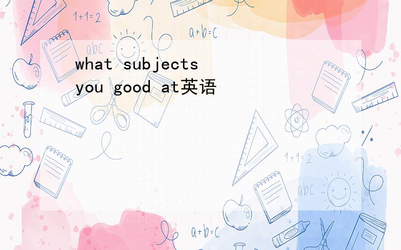 what subjects you good at英语