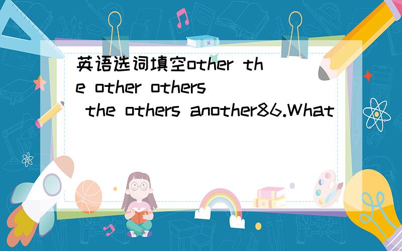 英语选词填空other the other others the others another86.What _____