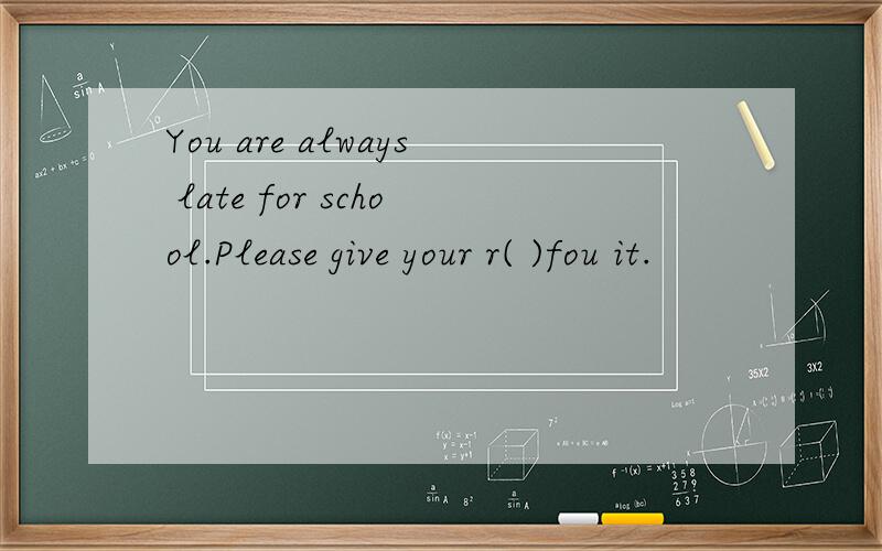 You are always late for school.Please give your r( )fou it.