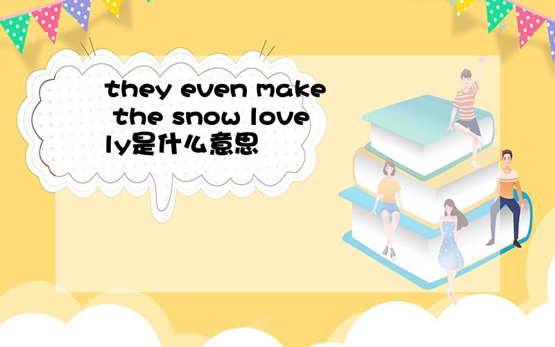 they even make the snow lovely是什么意思