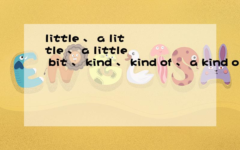 little 、 a little 、 a little bit 、 kind 、 kind of 、 a kind o
