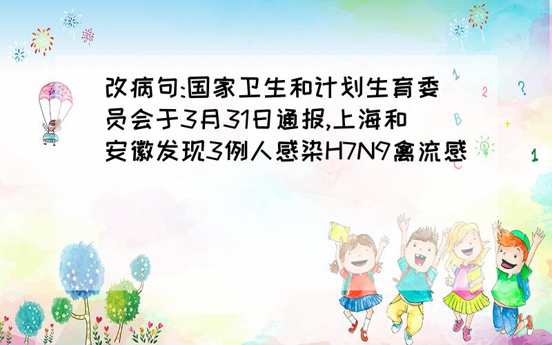 改病句:国家卫生和计划生育委员会于3月31日通报,上海和安徽发现3例人感染H7N9禽流感