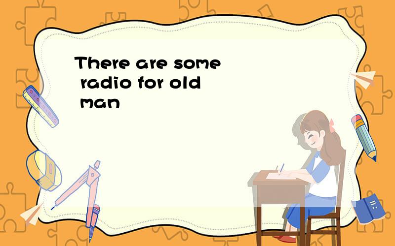 There are some radio for old man