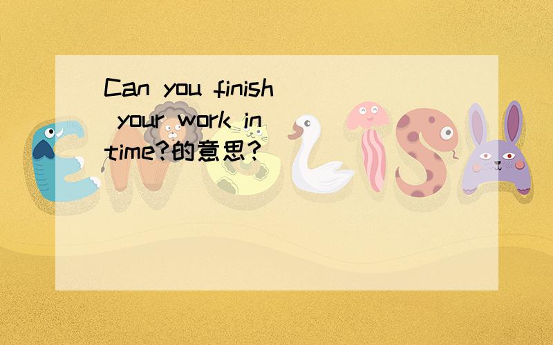 Can you finish your work in time?的意思?