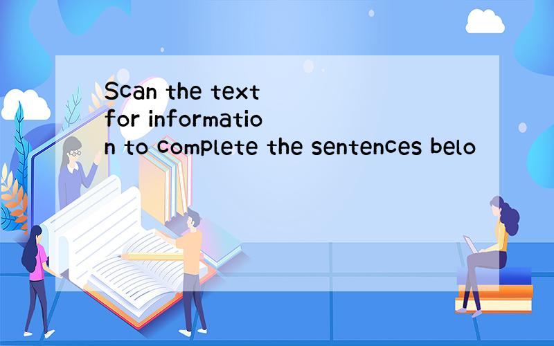 Scan the text for information to complete the sentences belo
