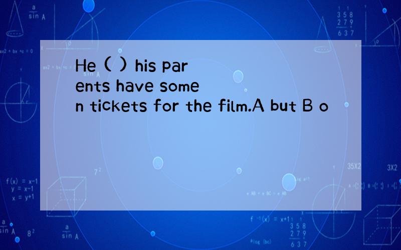He ( ) his parents have somen tickets for the film.A but B o