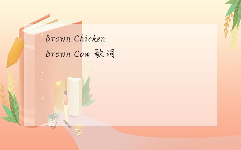 Brown Chicken Brown Cow 歌词