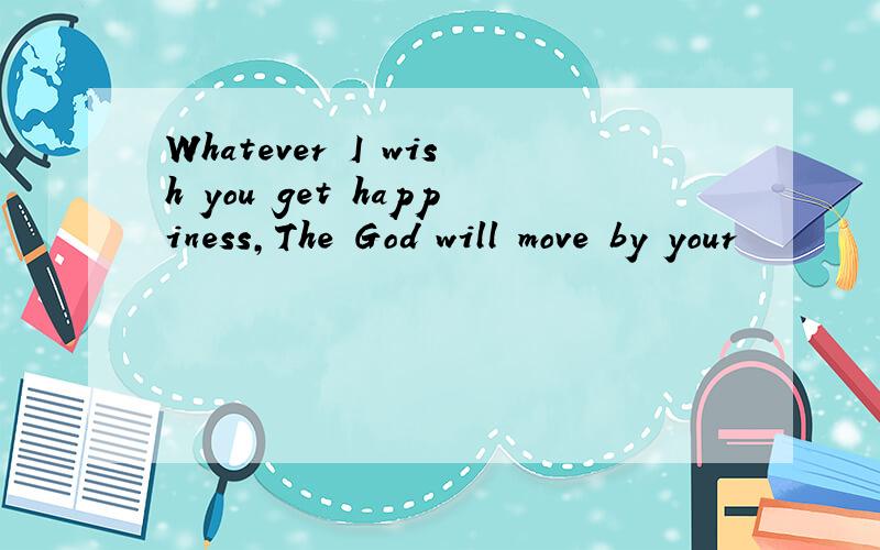 Whatever I wish you get happiness,The God will move by your
