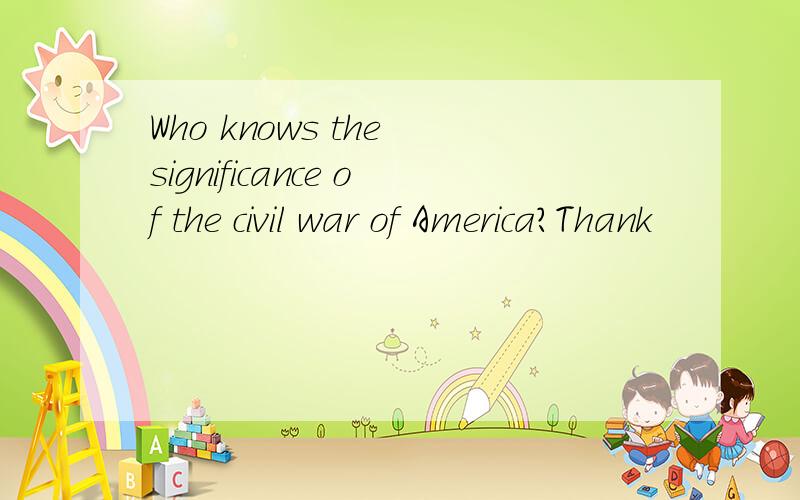Who knows the significance of the civil war of America?Thank