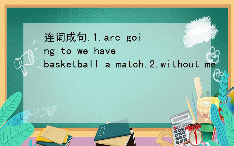 连词成句.1.are going to we have basketball a match.2.without me