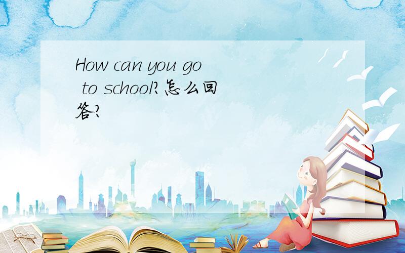 How can you go to school?怎么回答?