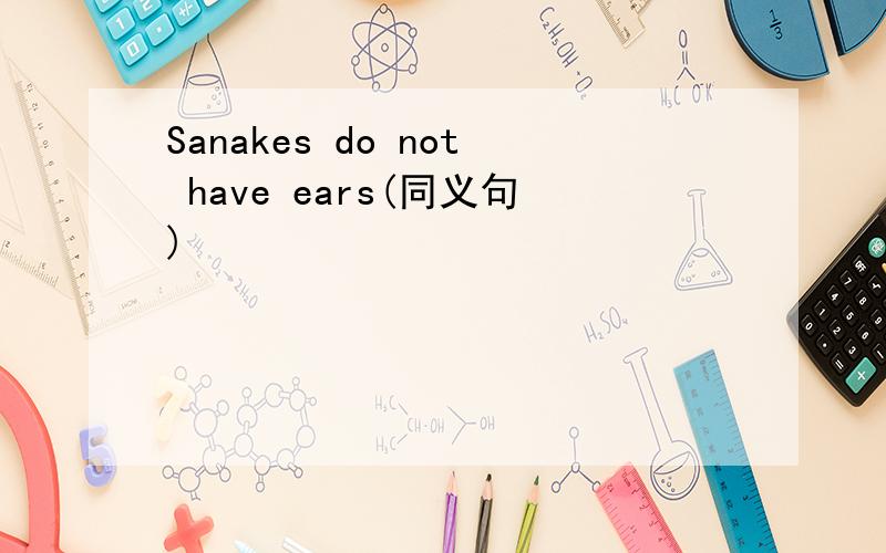 Sanakes do not have ears(同义句)