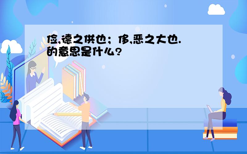 俭,德之供也；侈,恶之大也.的意思是什么?