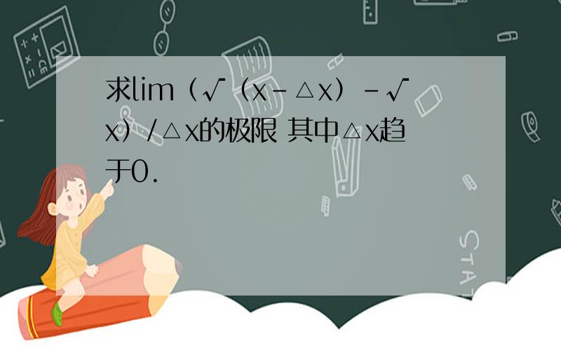 求lim（√（x-△x）-√x）/△x的极限 其中△x趋于0.