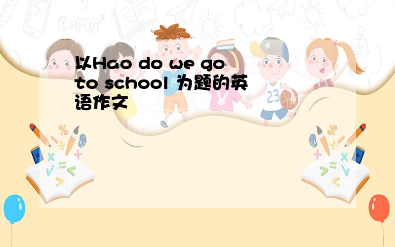 以Hao do we go to school 为题的英语作文