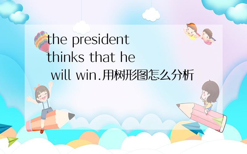the president thinks that he will win.用树形图怎么分析