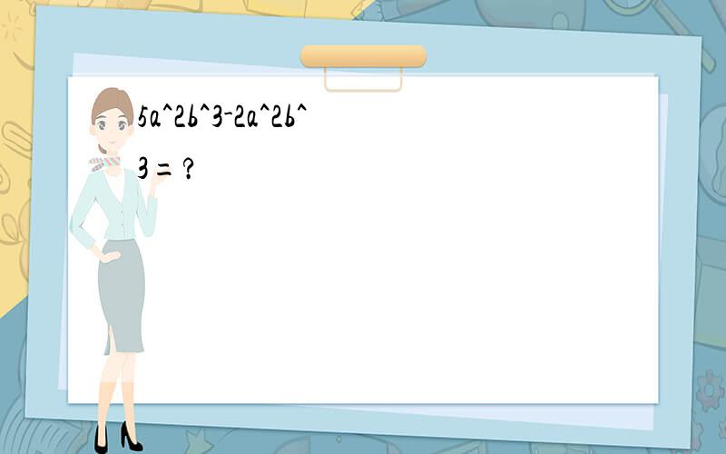 5a^2b^3-2a^2b^3=?