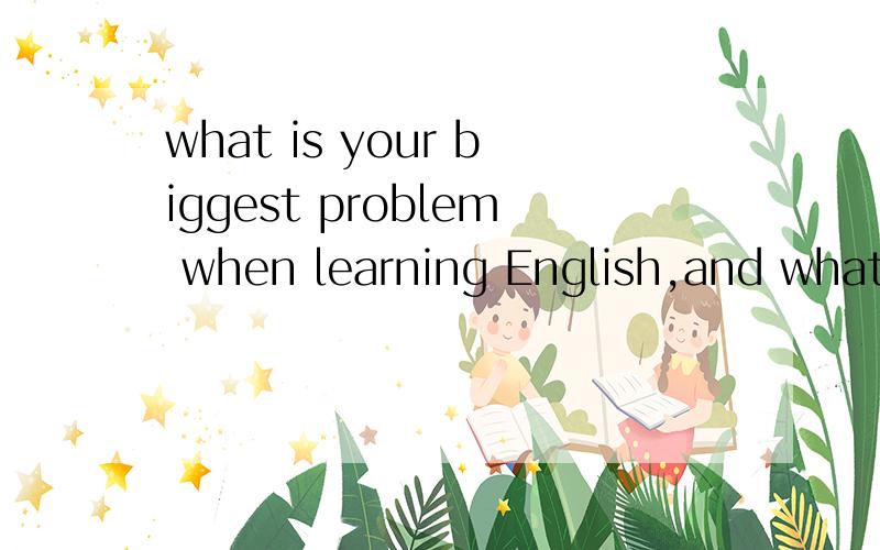 what is your biggest problem when learning English,and what