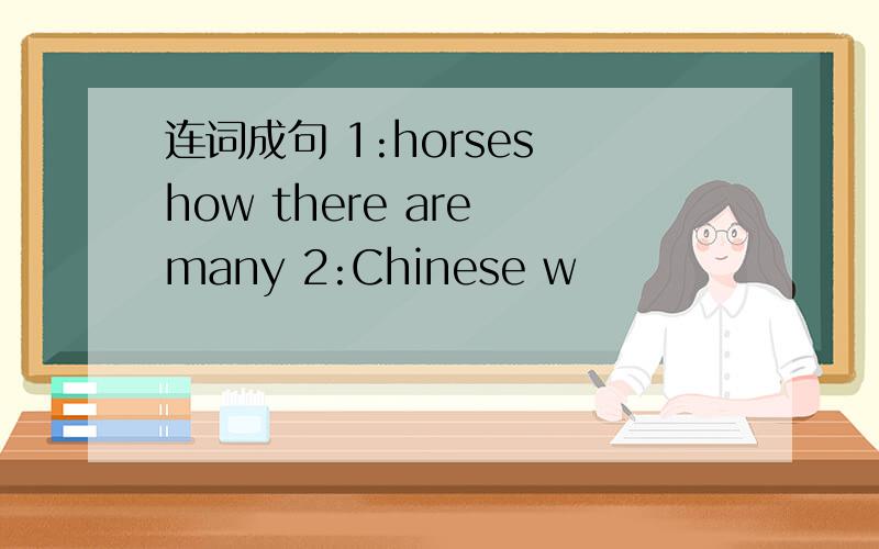 连词成句 1:horses how there are many 2:Chinese w