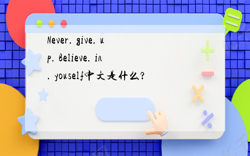Never. give. up. Believe. in. youself中文是什么?