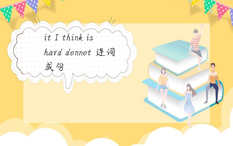 it I think is hard donnot 连词成句