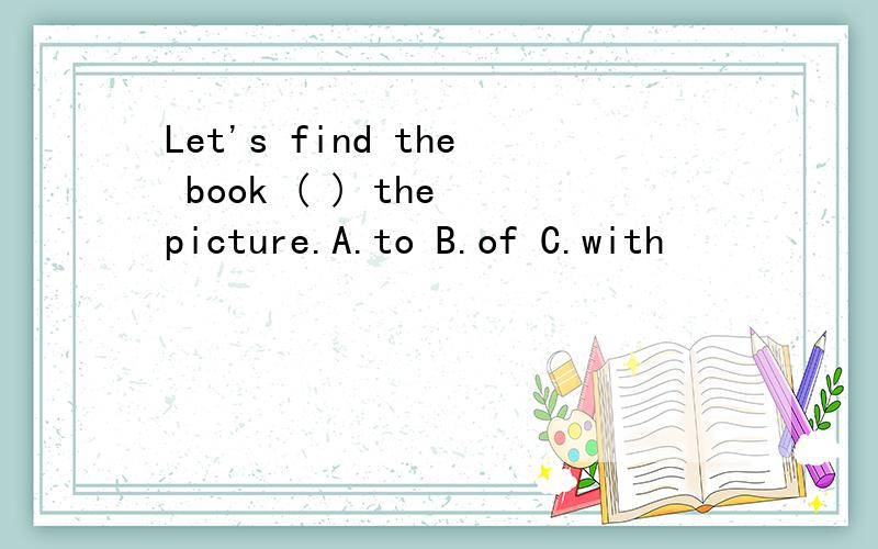 Let's find the book ( ) the picture.A.to B.of C.with