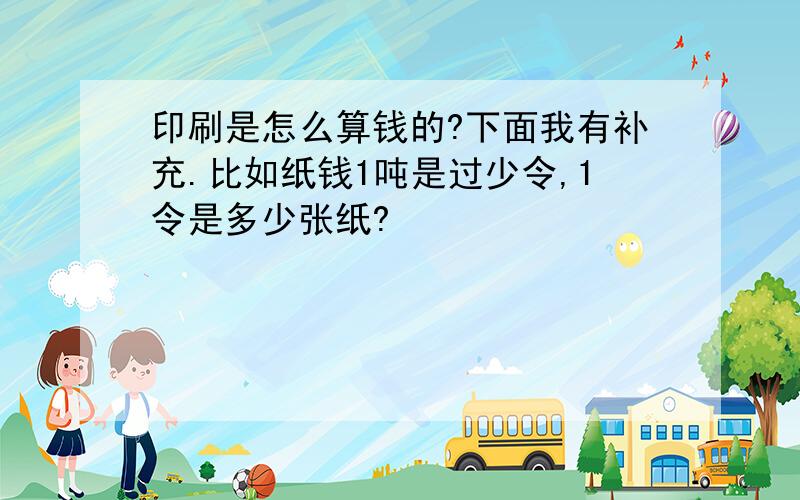 印刷是怎么算钱的?下面我有补充.比如纸钱1吨是过少令,1令是多少张纸?